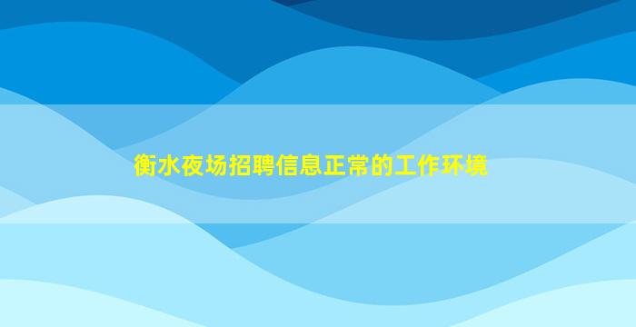 衡水夜场招聘信息





正常的工作环境